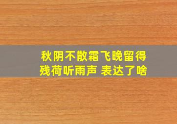 秋阴不散霜飞晚留得残荷听雨声 表达了啥